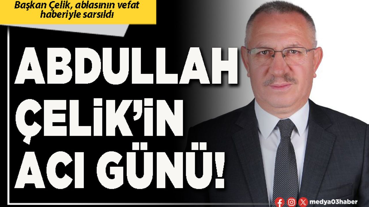 Abdullah Çelik’in acı günü!