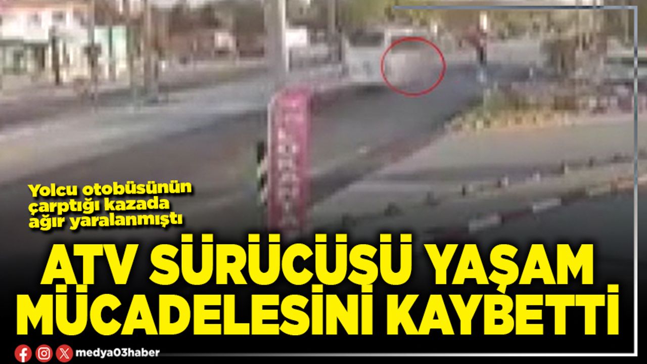 ATV sürücüsü yaşam mücadelesini kaybetti