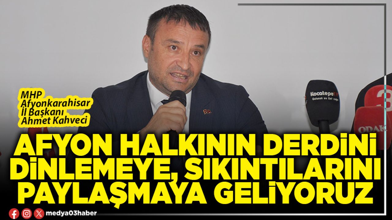 Afyon halkının derdini dinlemeye, sıkıntılarını paylaşmaya geliyoruz