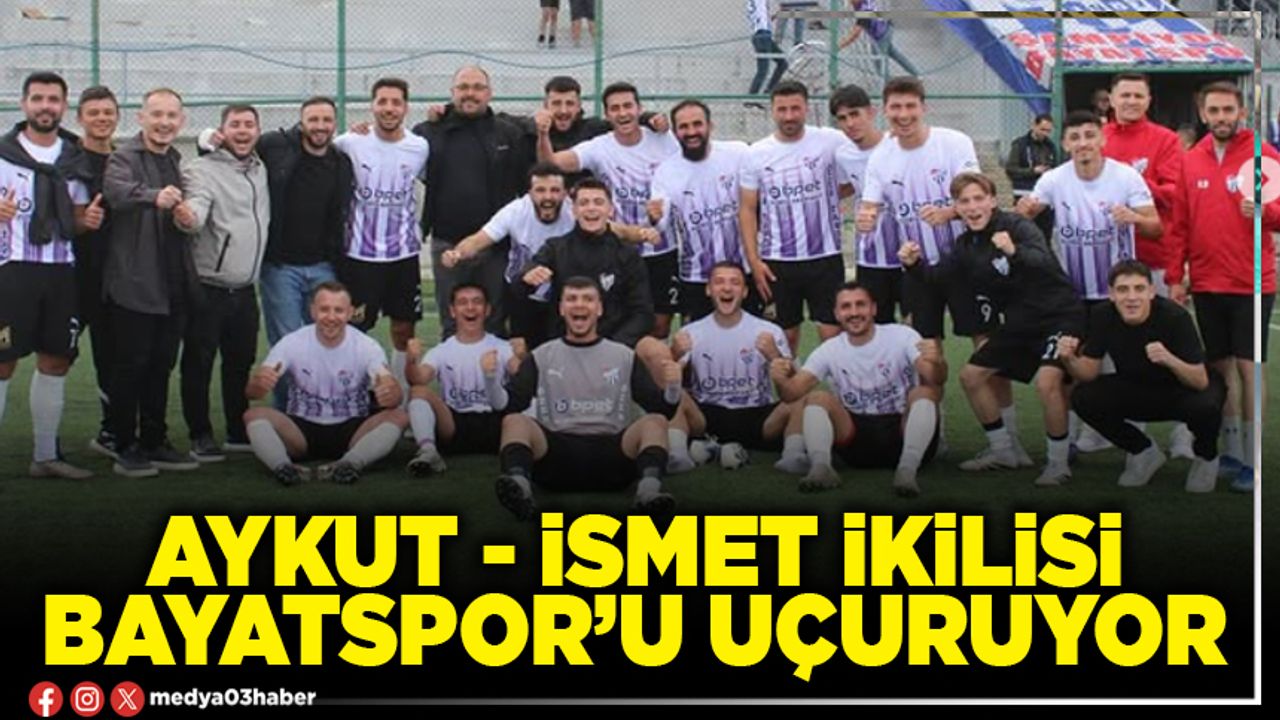 Aykut - İsmet ikilisi Bayatspor’u uçuruyor