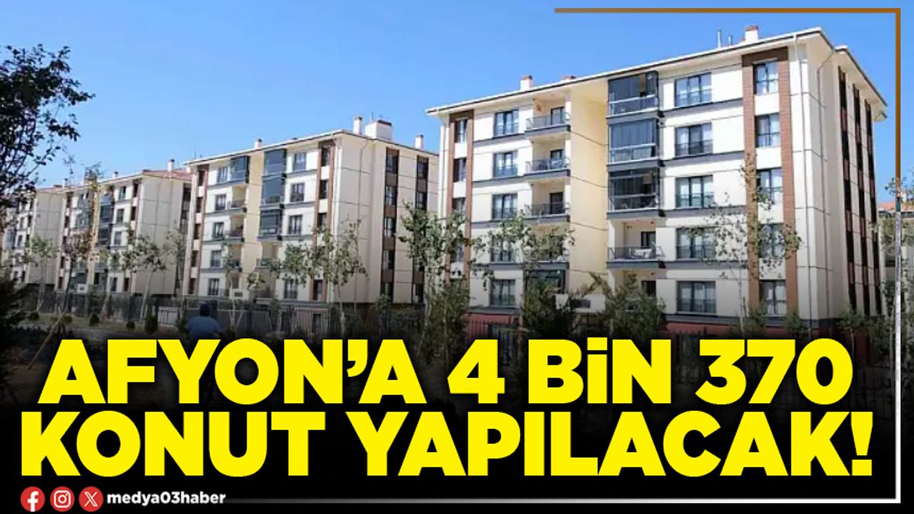 Afyon’a 4 bin 370 konut yapılacak!