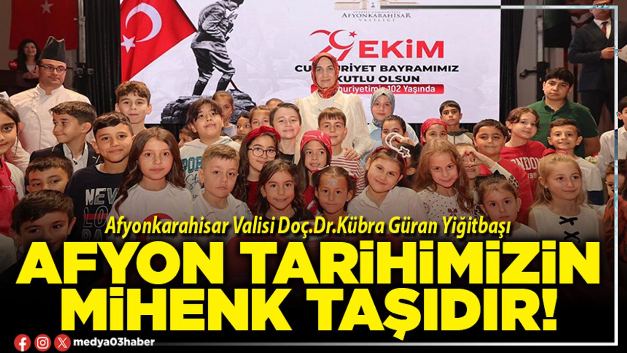 Afyon tarihimizin mihenk taşıdır!