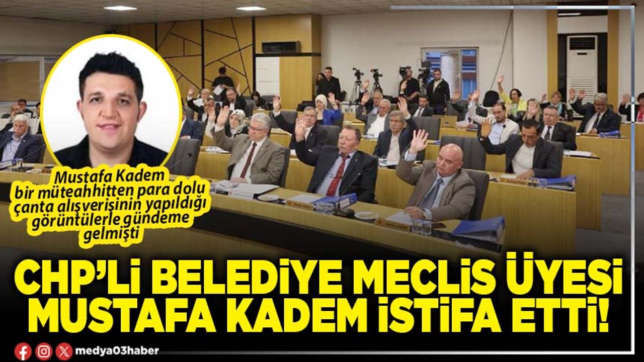 CHP’li Belediye Meclis Üyesi Mustafa Kadem istifa etti!