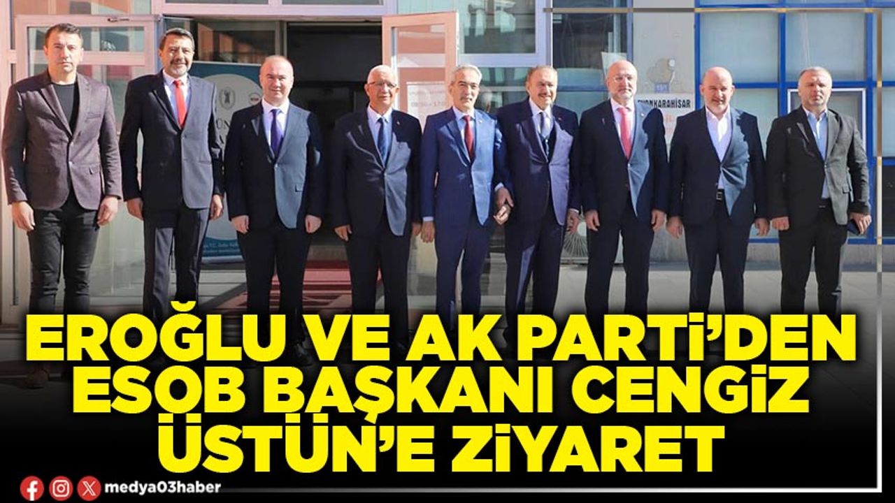 Eroğlu ve AK Parti’den ESOB Başkanı Cengiz Üstün’e ziyaret