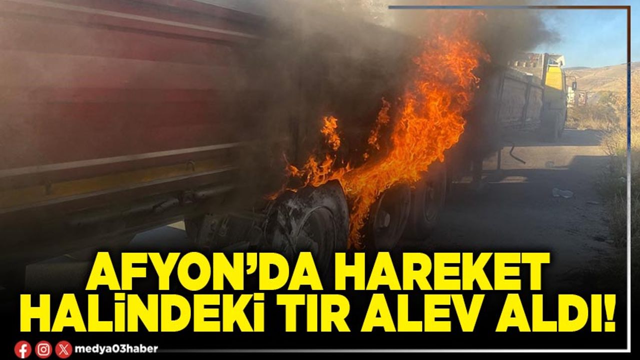 Afyon’da hareket halinde tır alev aldı!