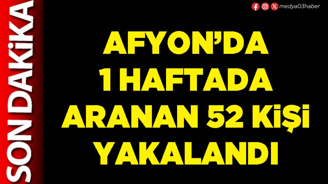 Afyon’da 1 haftada aranan 52 kişi yakalandı