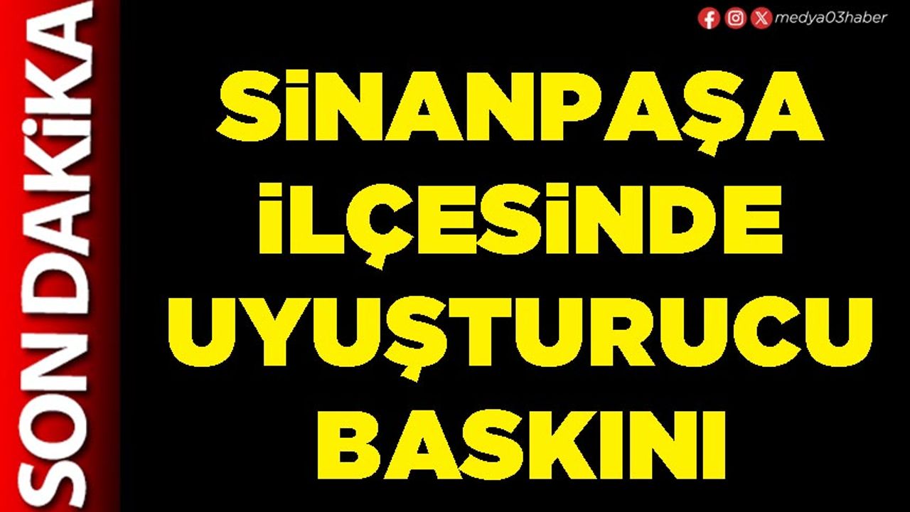 Sinanpaşa İlçesinde uyuşturucu baskını