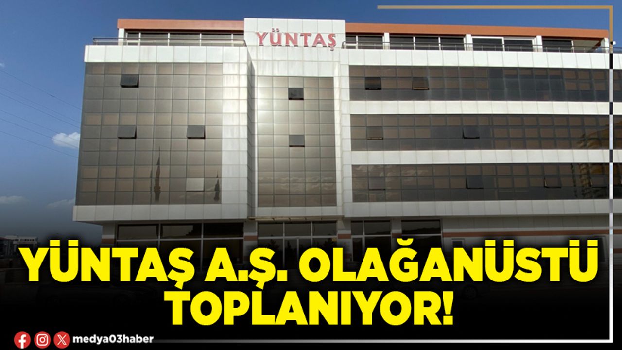 YÜNTAŞ A.Ş. olağanüstü toplanıyor