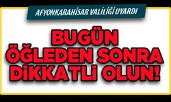 Afyon'da bugün öğleden sonra dikkatli olun!