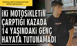 İki motosikletin çarptığı kazada 14 yaşındaki genç hayata tutunamadı