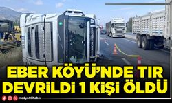 Eber Köyü’nde tır devrildi 1 kişi öldü