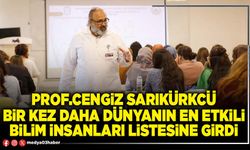 Prof.Cengiz Sarıkürkcü bir kez daha Dünyanın en etkili bilim insanları listesine girdi