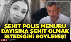 Şehit Polis Memuru dayısına şehit olmak istediğini söylemiş!