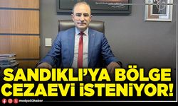 Sandıklı’ya Bölge Cezaevi isteniyor!