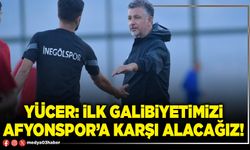 Yücer: İlk galibiyetimizi Afyonspor’a karşı alacağız!