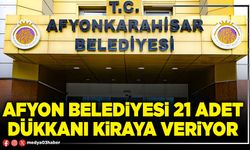 Afyon Belediyesi 21 adet dükkanı kiraya veriyor