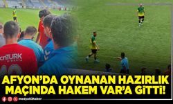 Afyon’da oynanan hazırlık maçında hakem Var’a gitti!