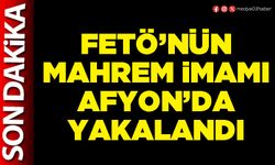 FETÖ’nün mahrem imamı Afyon’da yakalandı