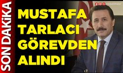 Mustafa Tarlacı görevden alındı