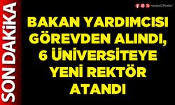 Bakan Yardımcısı görevden alındı, 6 Üniversiteye yeni Rektör atandı