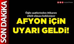 Afyon için uyarı geldi!