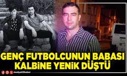 Genç futbolcunun babası kalbine yenik düştü