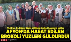 Afyon’da hasat edilen brokoli yüzleri güldürdü!