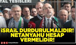 İsrail durdurulmalıdır! Netanyahu hesap vermelidir!