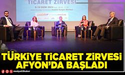 Türkiye Ticaret Zirvesi Afyon’da başladı