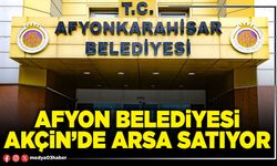 Afyon Belediyesi Akçin’de arsa satıyor