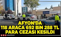 Afyon’da 118 araca 692 Bin 288 TL para cezası kesildi