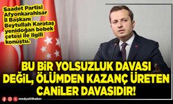 Bu bir yolsuzluk davası değil, ölümden kazanç üreten  caniler davasıdır!