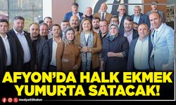 Afyon’da Halk ekmek yumurta satacak!