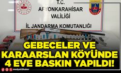 Gebeceler ve Karaarslan köyünde 4 eve baskın yapıldı!