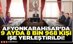 Afyonkarahisar’da 9 ayda 8 bin 968 kişi işe yerleştirildi!