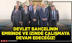 Devlet Bahçelinin emrinde ve izinde çalışmaya devam edeceğiz!