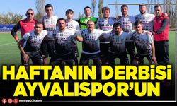 Haftanın derbisi Ayvalıspor’un