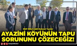 Ayazini köyünün tapu sorununu çözeceğiz!