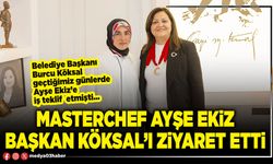 Masterchef Ayşe Ekiz Başkan Köksal’ı ziyaret etti