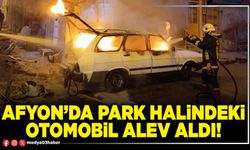 Afyon’da park halindeki otomobil alev aldı!