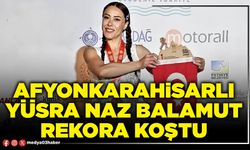 Afyonkarahisarlı Yüsra Naz Balamut rekora koştu