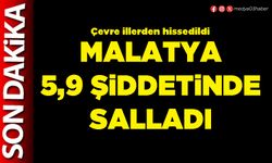 Malatya 5,9 şiddetinde sallandı