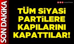 Tüm siyasi partilere kapılarını kapattılar!