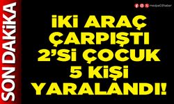 İki araç çarpıştı 2’si çocuk 5 kişi yaralandı!