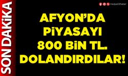 Afyon’da piyasayı 800 Bin TL. dolandırdılar!