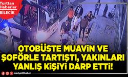 Otobüste muavin ve şoförle tartıştı, yakınları yanlış kişiyi darp etti!