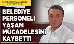 Belediye personeli yaşam mücadelesini kaybetti