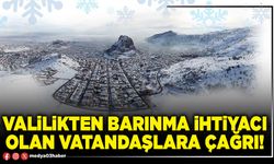 Valilikten barınma ihtiyacı olan vatandaşlara çağrı!