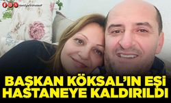 Başkan Köksal’ın eşi hastaneye kaldırıldı