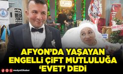 Afyon’da yaşayan engelli çift mutluluğa ‘evet’ dedi